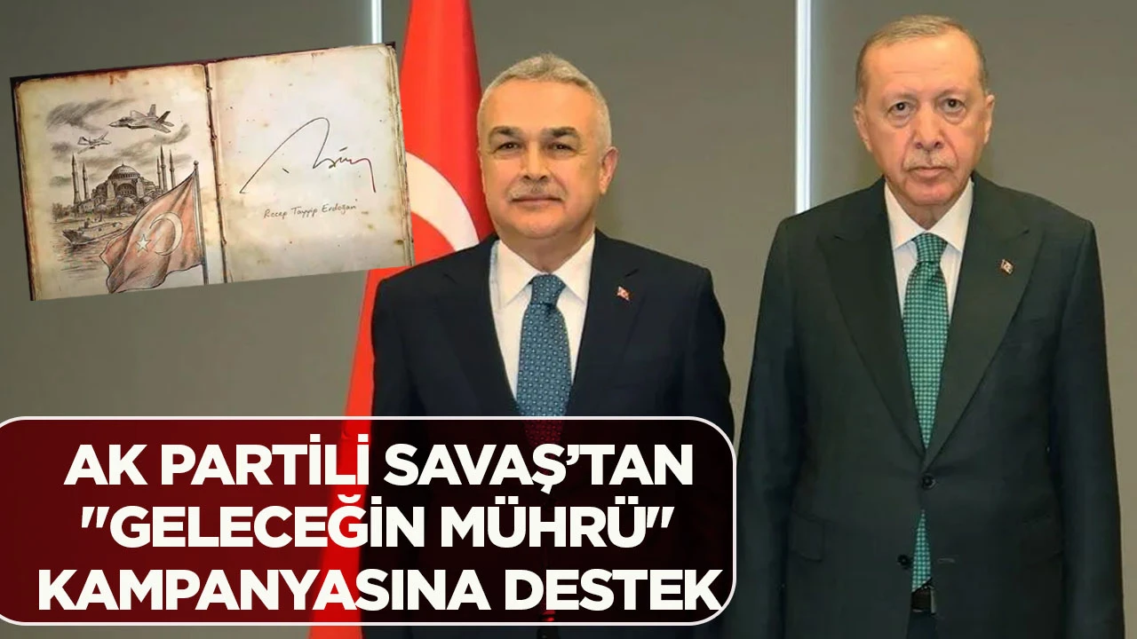 AK PARTİLİ SAVAŞ’TAN "GELECEĞİN MÜHRÜ" KAMPANYASINA DESTEK