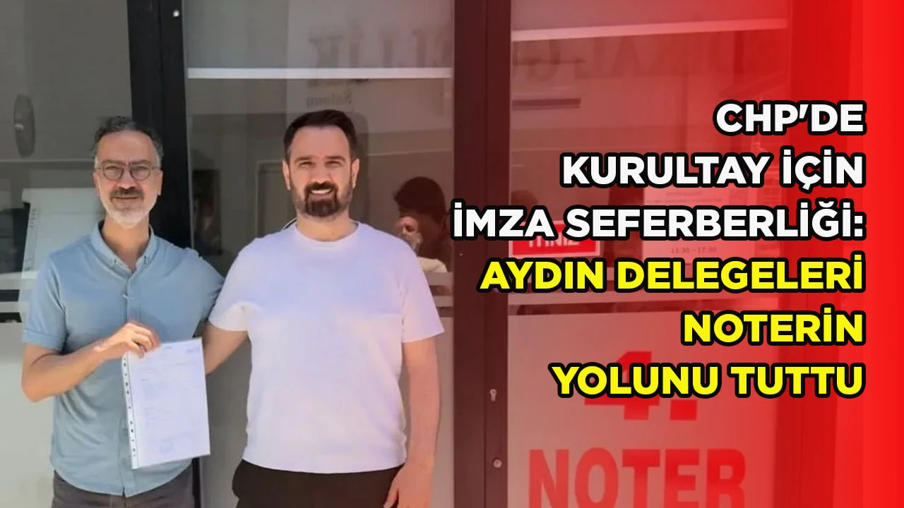 CHP'DE KURULTAY İÇİN İMZA SEFERBERLİĞİ: AYDIN DELEGELERİ NOTERİN YOLUNU TUTTU