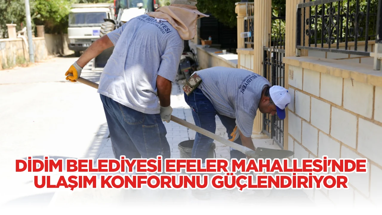 DİDİM BELEDİYESİ EFELER MAHALLESİ'NDE ULAŞIM KONFORUNU GÜÇLENDİRİYOR