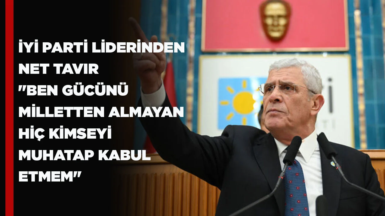 İYİ PARTİ LİDERİNDEN NET TAVIR "BEN GÜCÜNÜ MİLLETTEN ALMAYAN HİÇ KİMSEYİ MUHATAP KABUL ETMEM"
