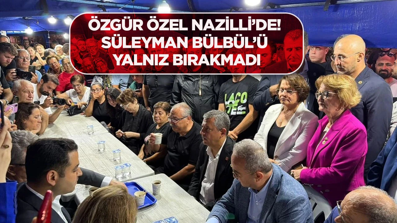 ÖZGÜR ÖZEL NAZİLLİ’DE! SÜLEYMAN BÜLBÜL’Ü YALNIZ BIRAKMADI