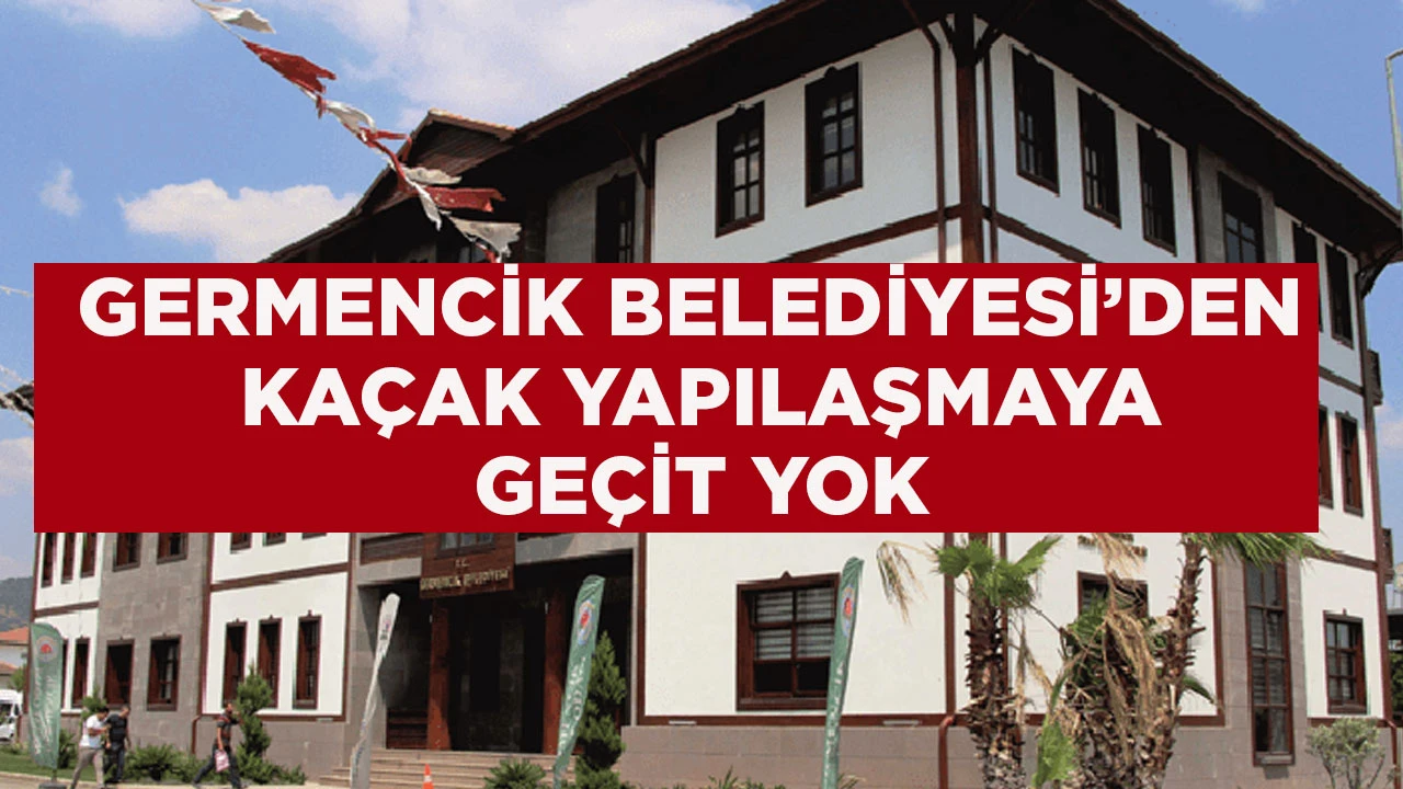 GERMENCİK BELEDİYESİ’DEN KAÇAK YAPILAŞMAYA GEÇİT YOK