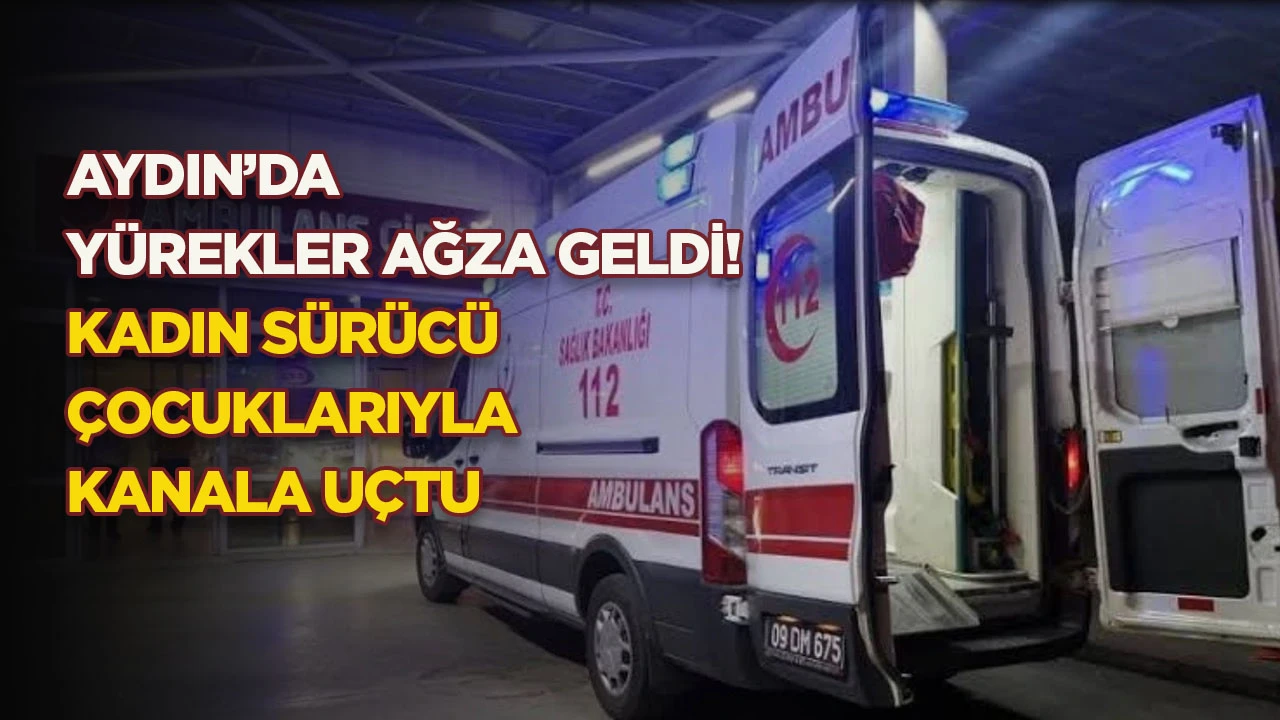 AYDIN’DA YÜREKLER AĞZA GELDİ! KADIN SÜRÜCÜ ÇOCUKLARIYLA KANALA UÇTU