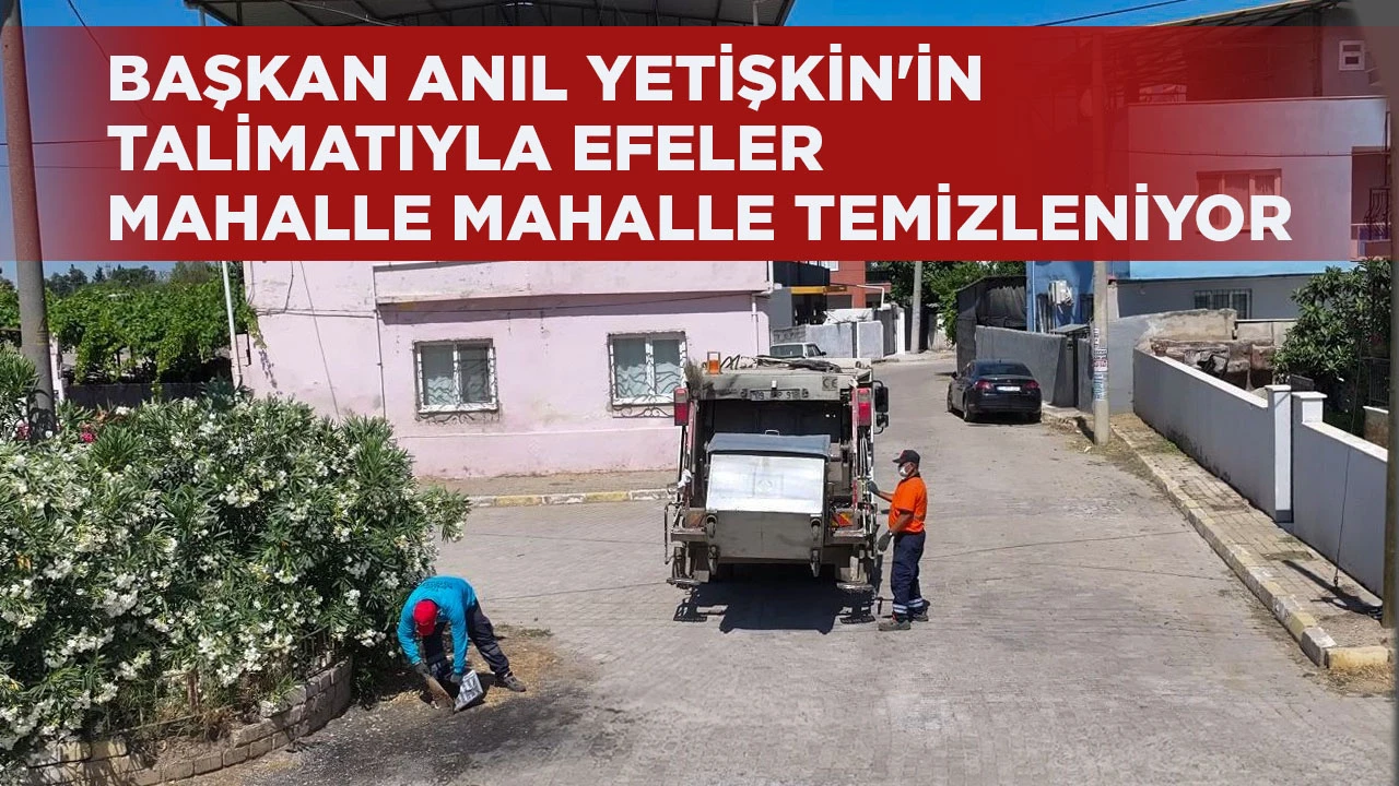 BAŞKAN ANIL YETİŞKİN'İN TALİMATIYLA EFELER MAHALLE MAHALLE TEMİZLENİYOR