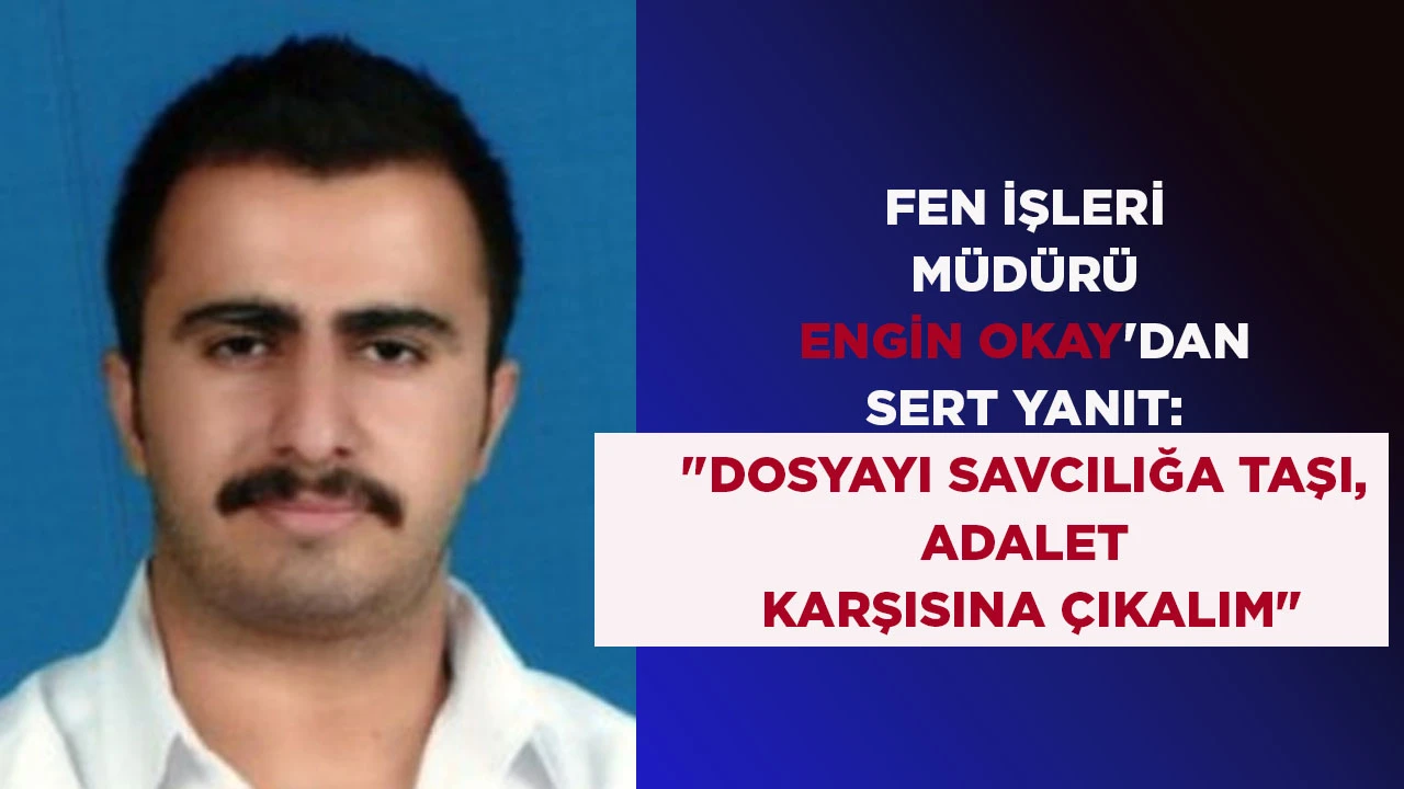 FEN İŞLERİ MÜDÜRÜ ENGİN OKAY'DAN SERT YANIT: "DOSYAYI SAVCILIĞA TAŞI, ADALET KARŞISINA ÇIKALIM"