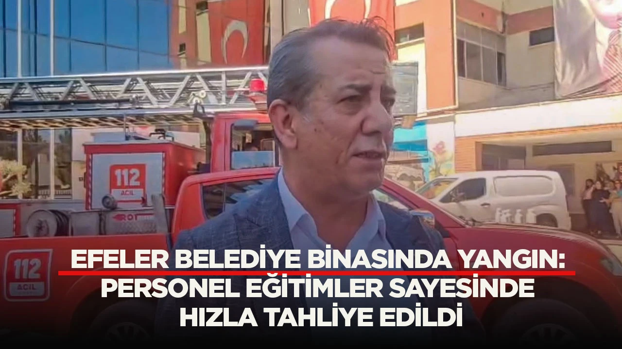 EFELER BELEDİYE BİNASINDA YANGIN: PERSONEL EĞİTİMLER SAYESİNDE HIZLA TAHLİYE EDİLDİ