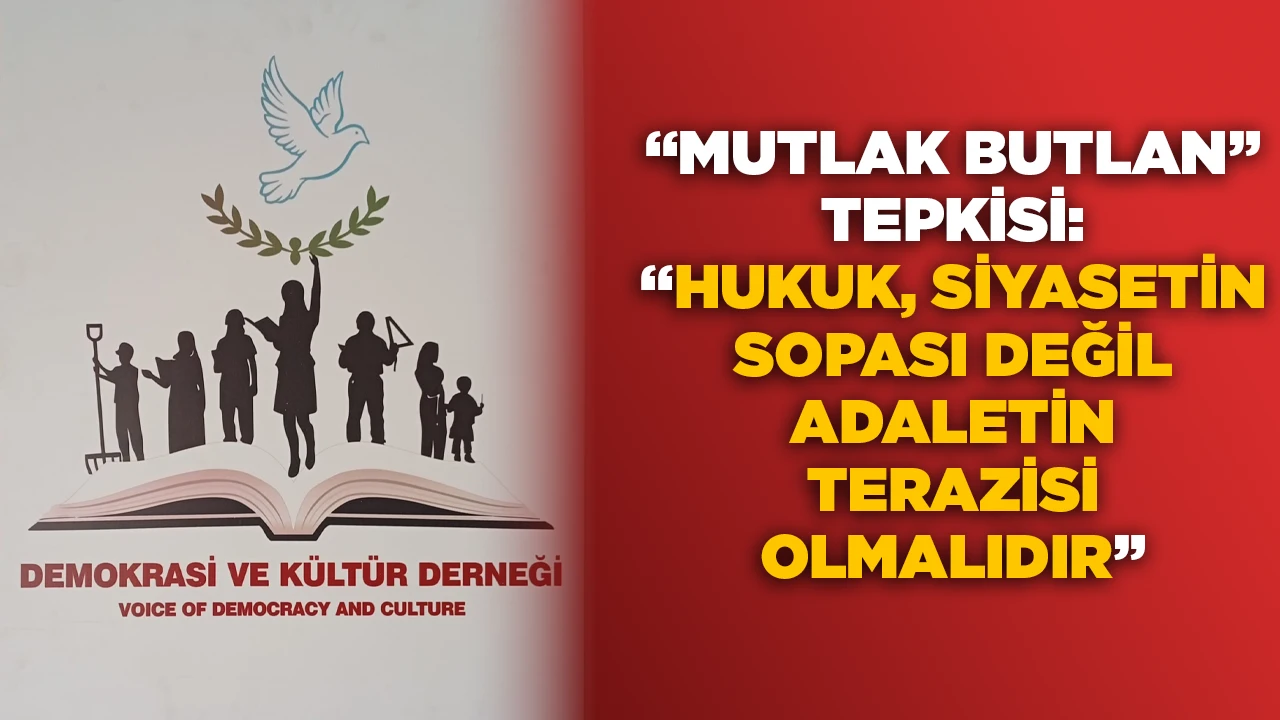 “MUTLAK BUTLAN” TEPKİSİ: “HUKUK, SİYASETİN SOPASI DEĞİL ADALETİN TERAZİSİ OLMALIDIR”