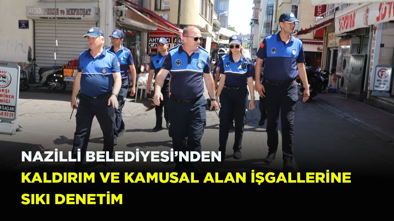 NAZİLLİ BELEDİYESİ&rsquo;NDEN KALDIRIM VE KAMUSAL ALAN İŞGALLERİNE SIKI DENETİM