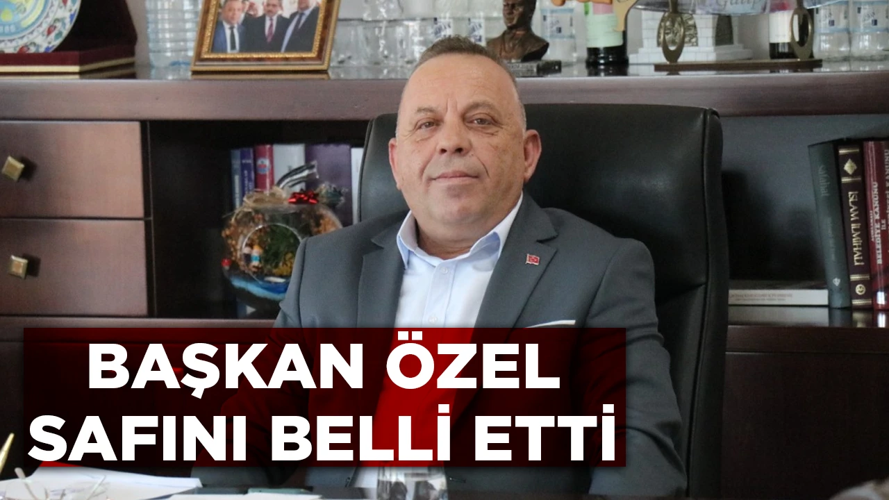 BAŞKAN &Ouml;ZEL SAFINI BELLİ ETTİ
