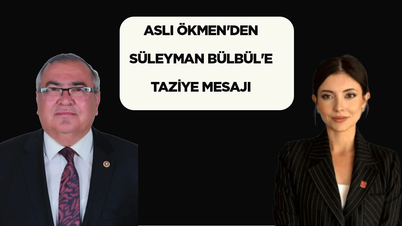 ASLI ÖKMEN'DEN SÜLEYMAN BÜLBÜL'E TAZİYE MESAJI