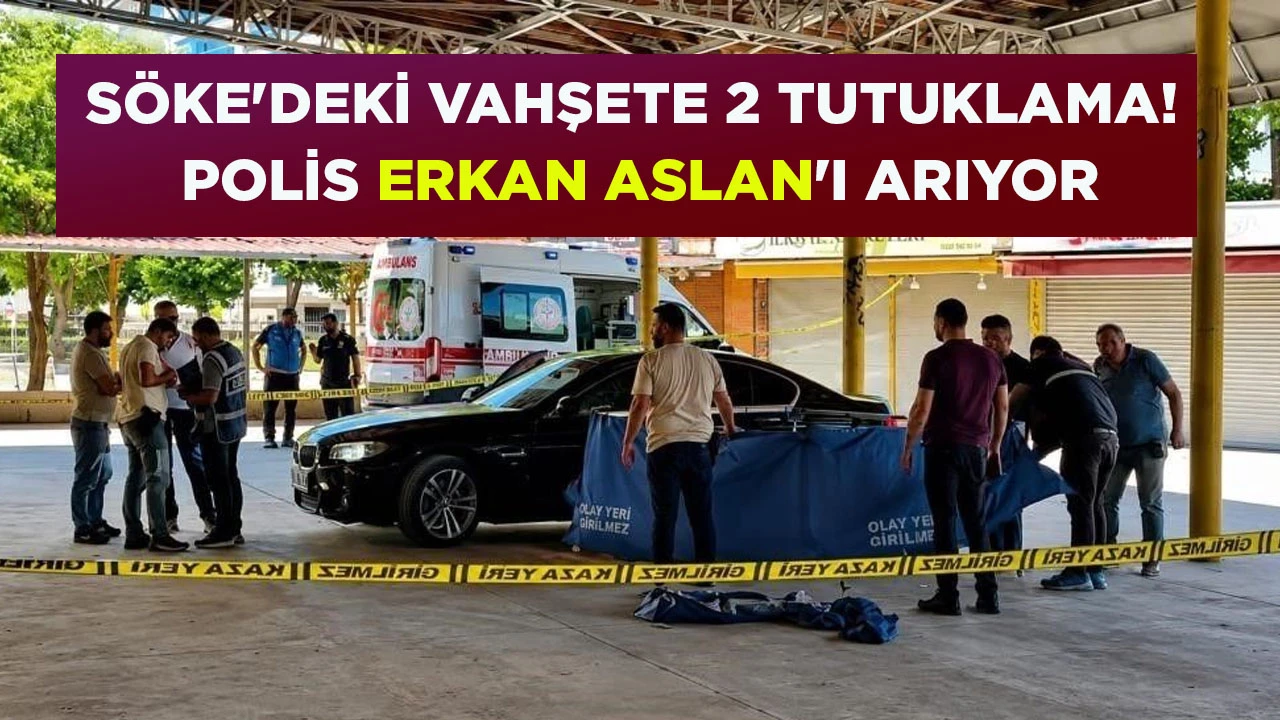 SÖKE'DEKİ VAHŞETE 2 TUTUKLAMA! POLİS ERKAN ASLAN'I ARIYOR