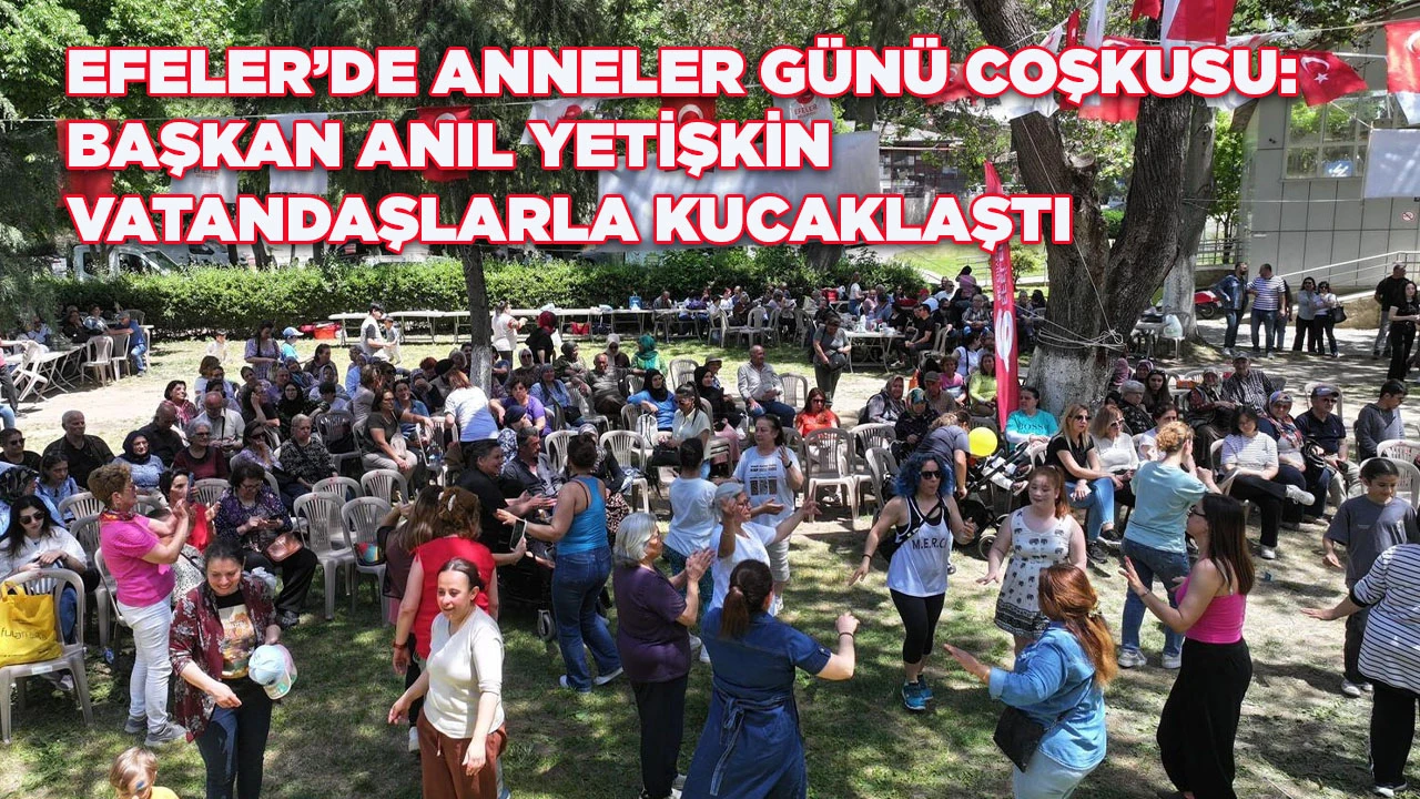 EFELER&rsquo;DE ANNELER G&Uuml;N&Uuml; COŞKUSU: BAŞKAN ANIL YETİŞKİN VATANDAŞLARLA KUCAKLAŞTI