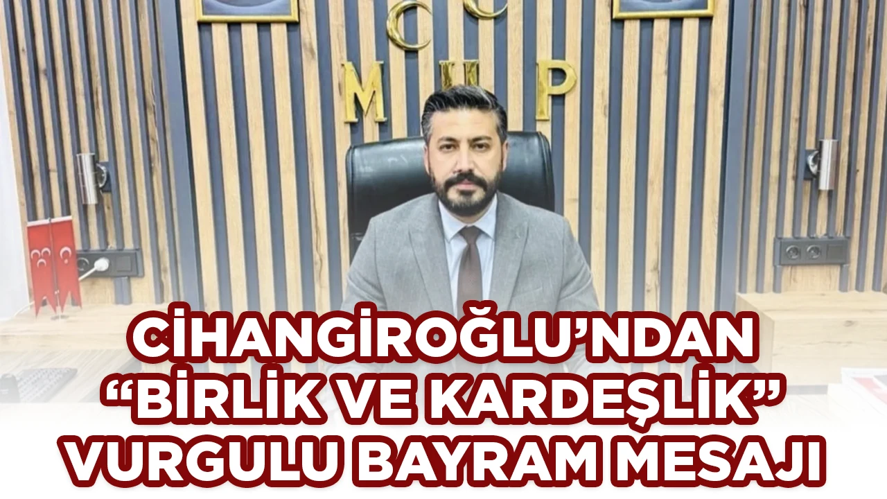 CİHANGİROĞLU&rsquo;NDAN &ldquo;BİRLİK VE KARDEŞLİK&rdquo; VURGULU BAYRAM MESAJI