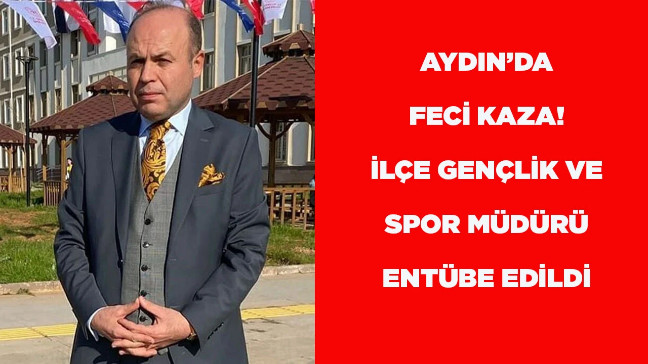 AYDIN&rsquo;DA FECİ KAZA! İL&Ccedil;E GEN&Ccedil;LİK VE SPOR M&Uuml;D&Uuml;R&Uuml; ENT&Uuml;BE EDİLDİ