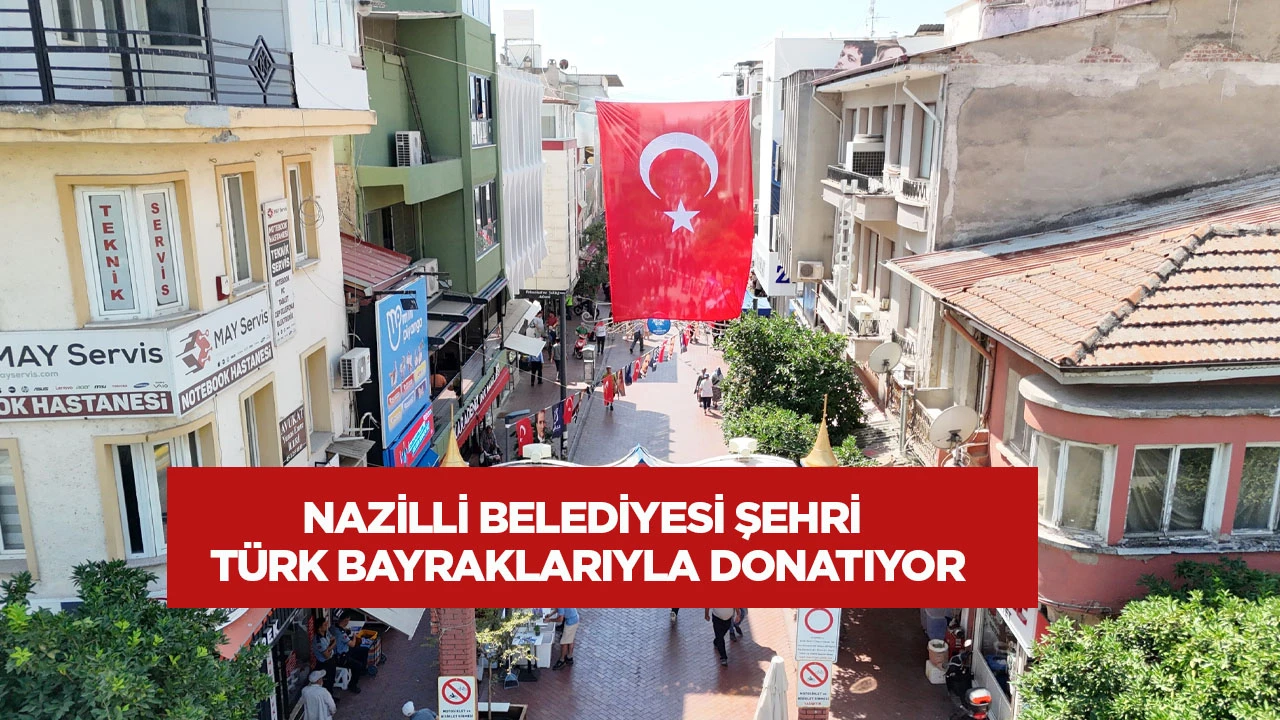 Nazilli Belediyesi Şehri T&uuml;rk Bayraklarıyla Donatıyor
