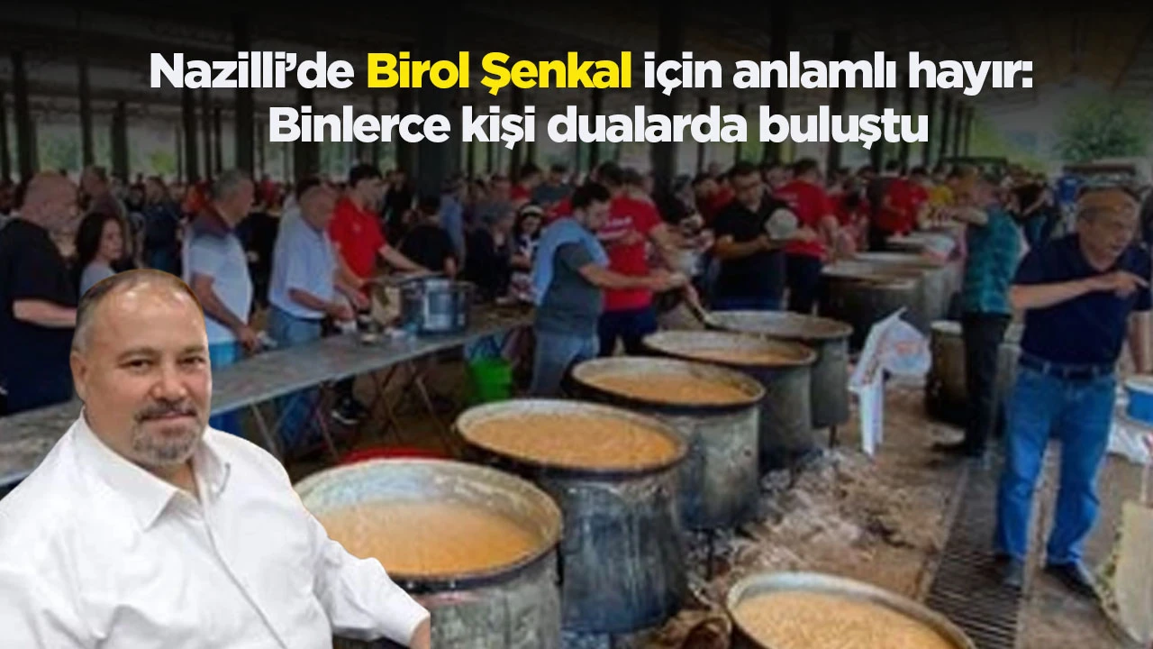 Nazilli&rsquo;de Birol Şenkal i&ccedil;in anlamlı hayır: Binlerce kişi dualarda buluştu