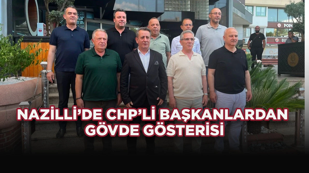 NAZİLLİ’DE CHP’Lİ BAŞKANLARDAN GÖVDE GÖSTERİSİ