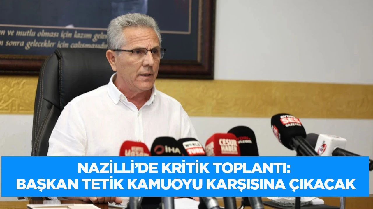 Nazilli'de kritik toplantı: Başkan Tetik kamuoyu karşısına &ccedil;ıkacak