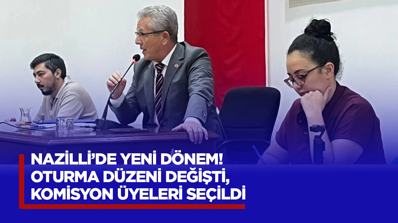 Nazilli’de yeni dönem! Oturma düzeni değişti, komisyon üyeleri seçildi
