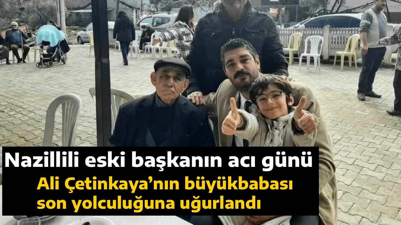 Nazillili eski başkanın acı günü, Ali Çetinkaya’nın büyükbabası son yolculuğuna uğurlandı