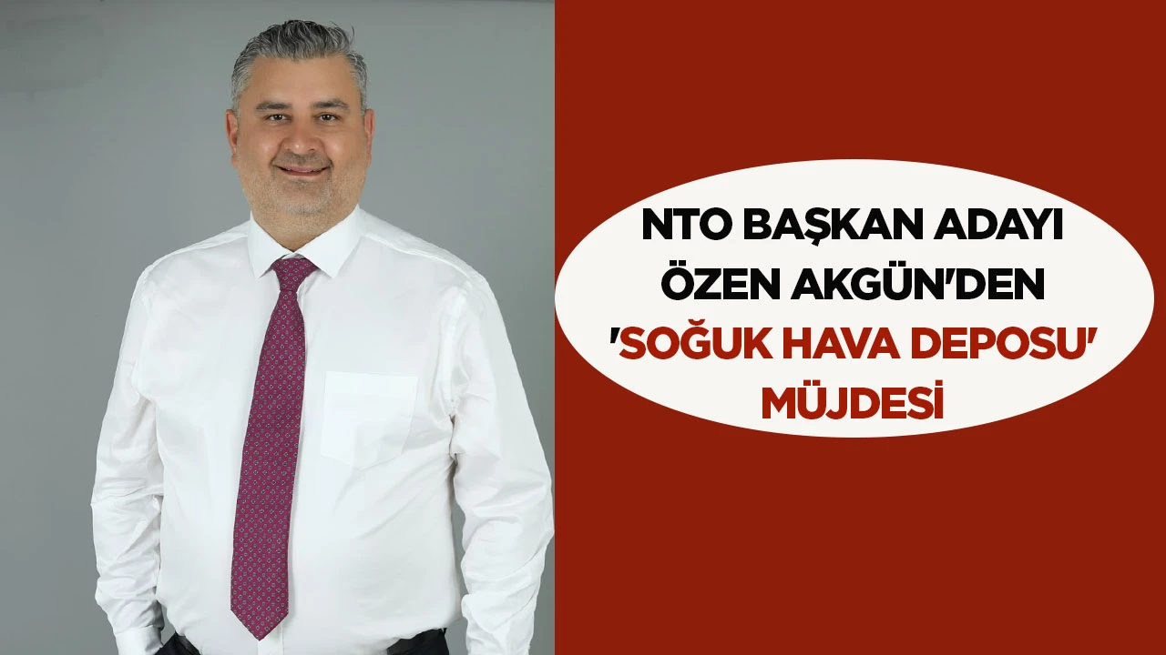 NTO Başkan Adayı Özen Akgün'den 'soğuk hava deposu' müjdesi