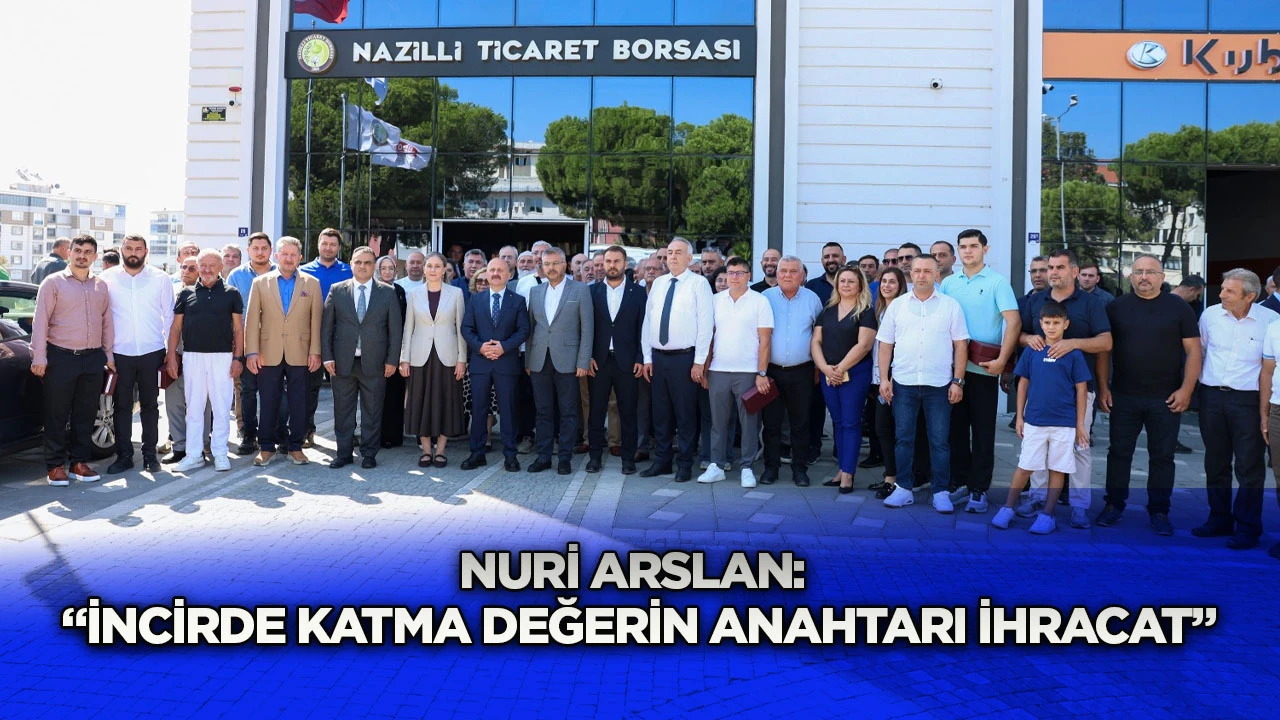 Nuri Arslan: &ldquo;İncirde Katma Değerin Anahtarı İhracat&rdquo;