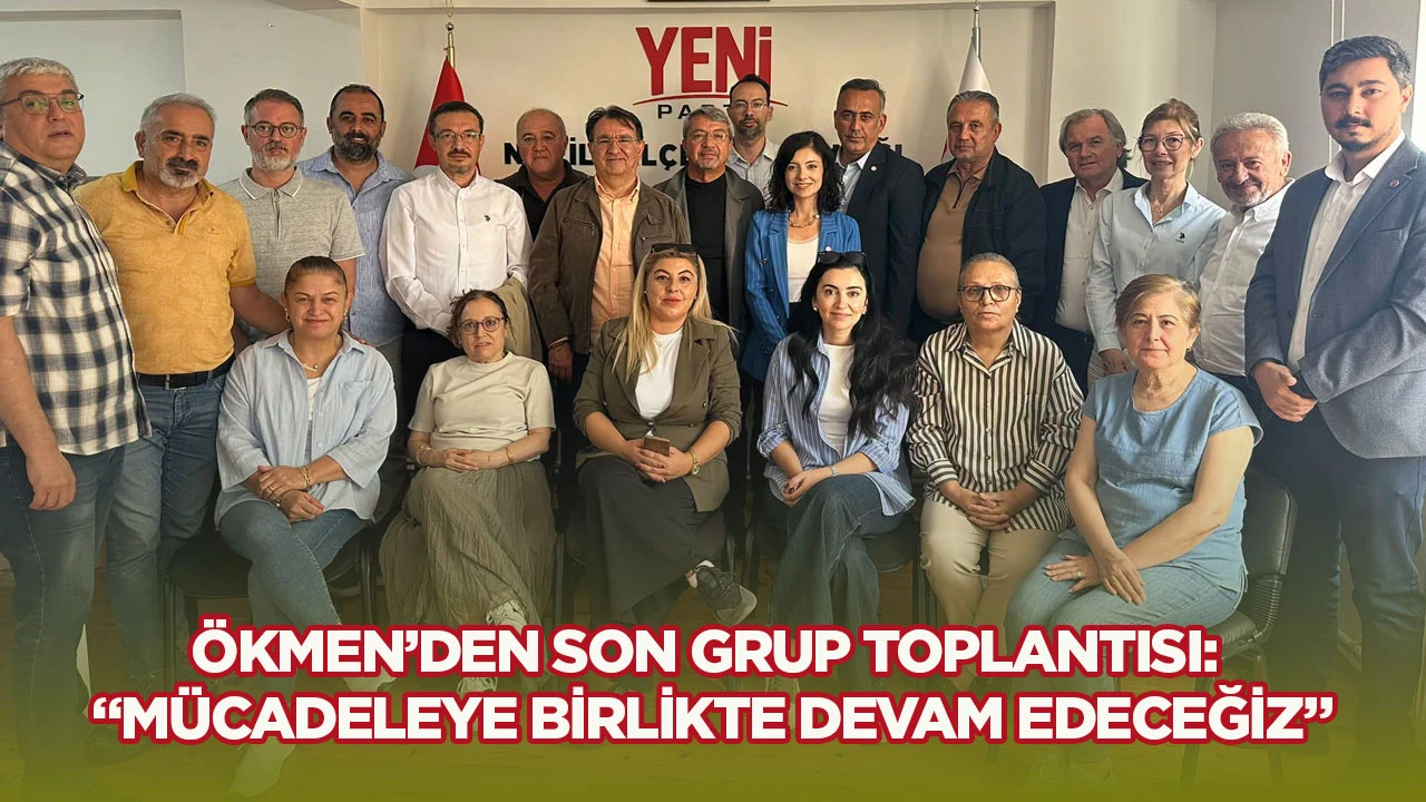 Ökmen’den Son Grup Toplantısı: “Mücadeleye Birlikte Devam Edeceğiz”