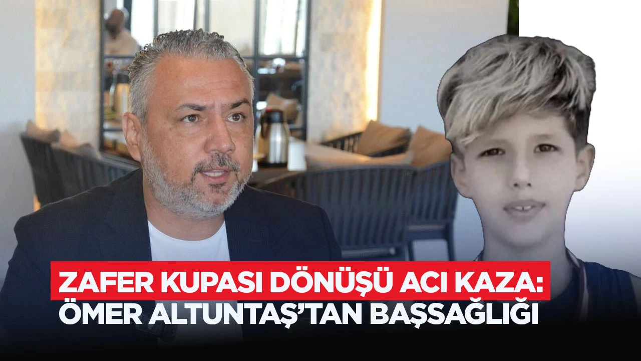 Zafer Kupası d&ouml;n&uuml;ş&uuml; acı kaza: &Ouml;mer Altuntaş&rsquo;tan başsağlığı