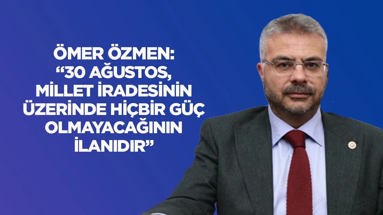 &Ouml;mer &Ouml;zmen: &ldquo;30 Ağustos, millet iradesinin &uuml;zerinde hi&ccedil;bir g&uuml;&ccedil; olmayacağının ilanıdır&rdquo;
