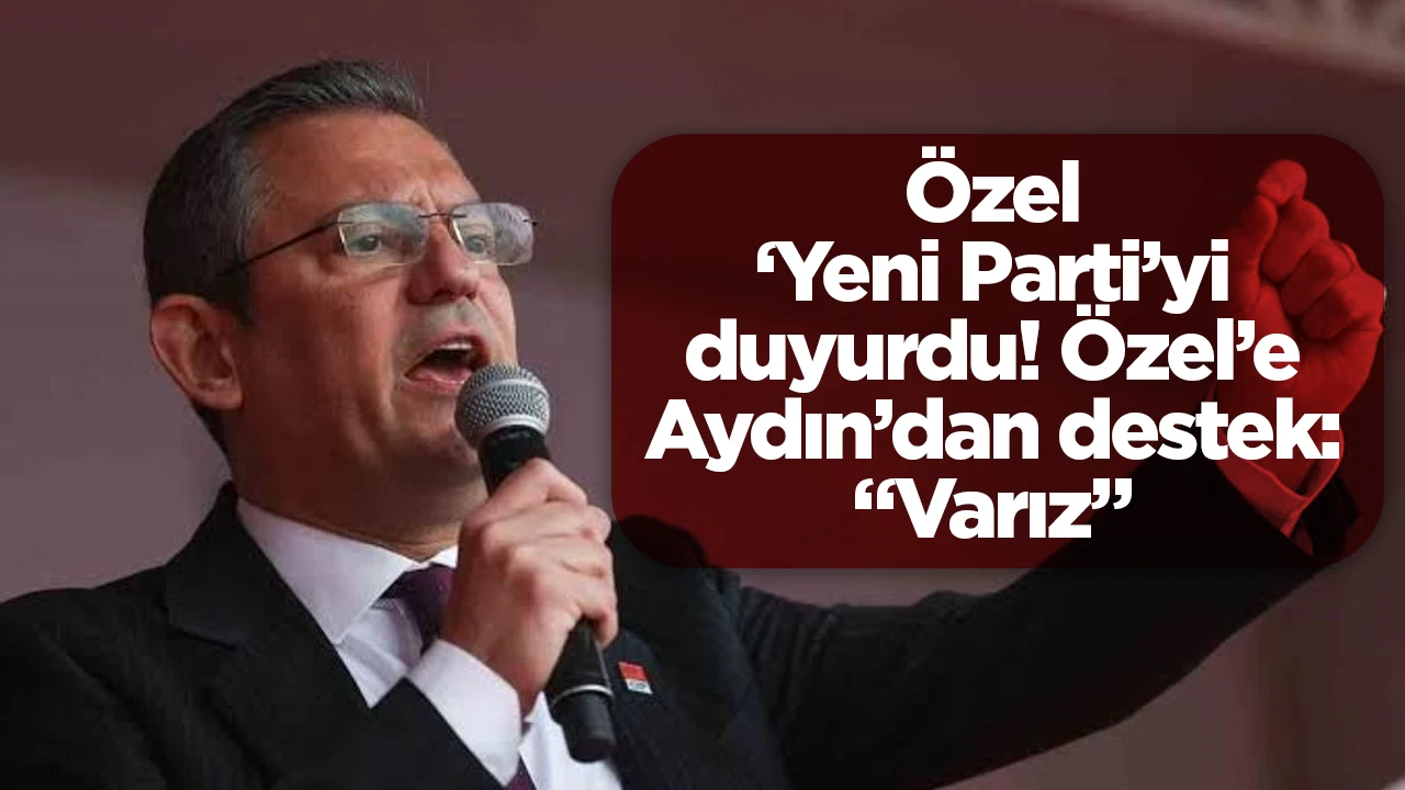 Özel ‘Yeni Parti’yi duyurdu! Özel’e Aydın’dan destek: “Varız”