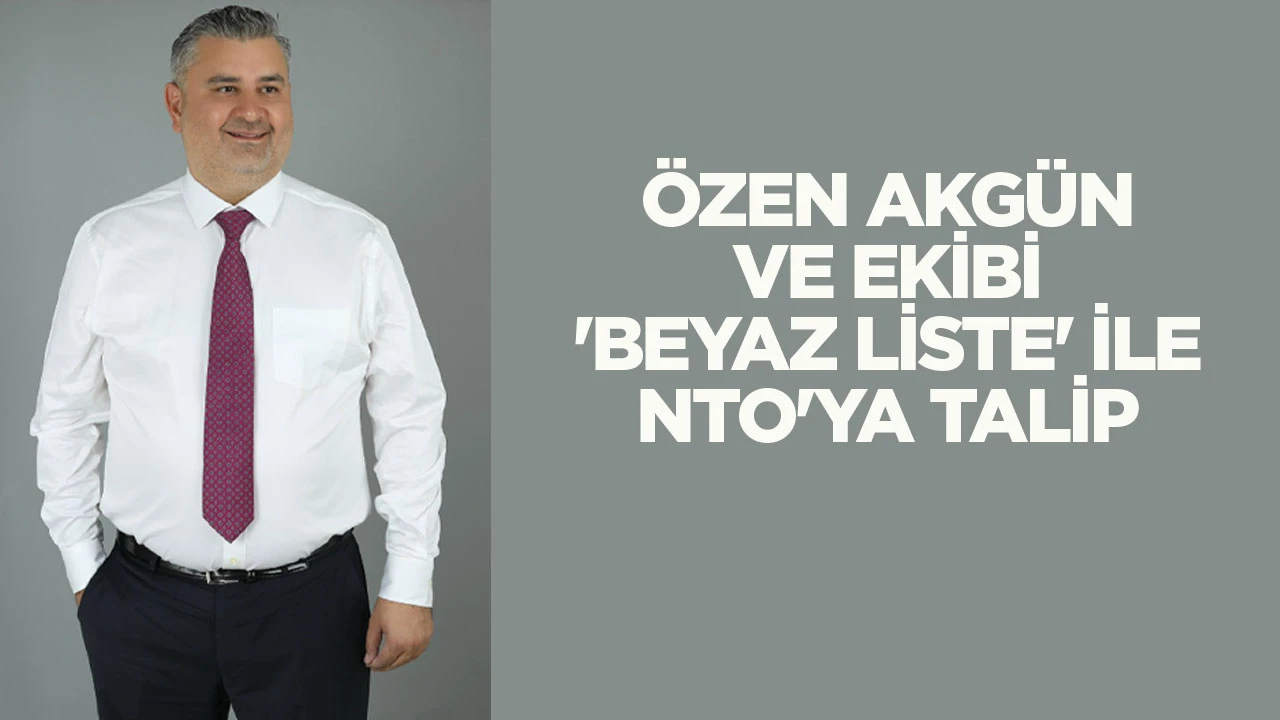 &Ouml;zen Akg&uuml;n ve Ekibi &lsquo;Beyaz Liste&rsquo; İle NTO&rsquo;ya Talip