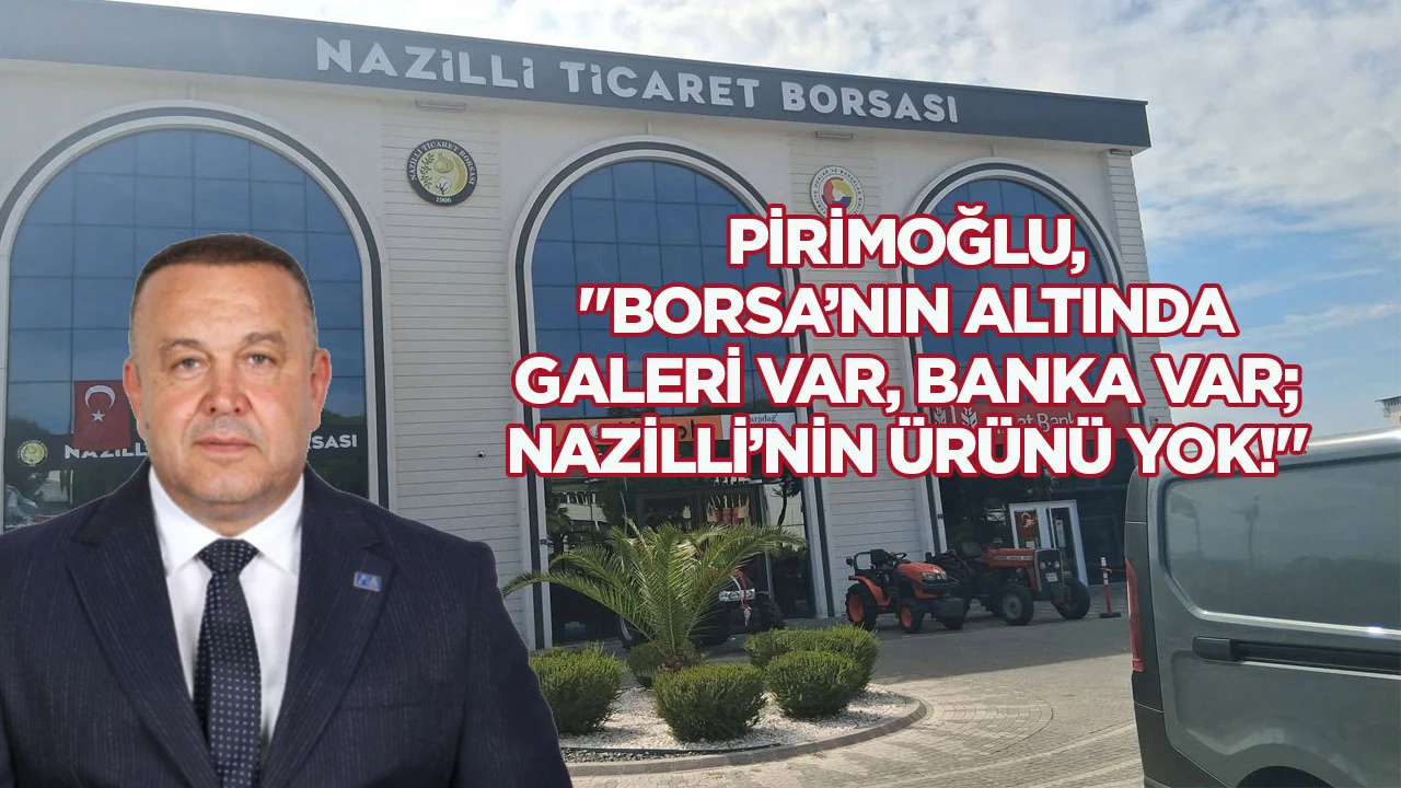 Pirimoğlu, "Borsa&rsquo;nın altında galeri var, banka var; Nazilli&rsquo;nin &uuml;r&uuml;n&uuml; yok!"