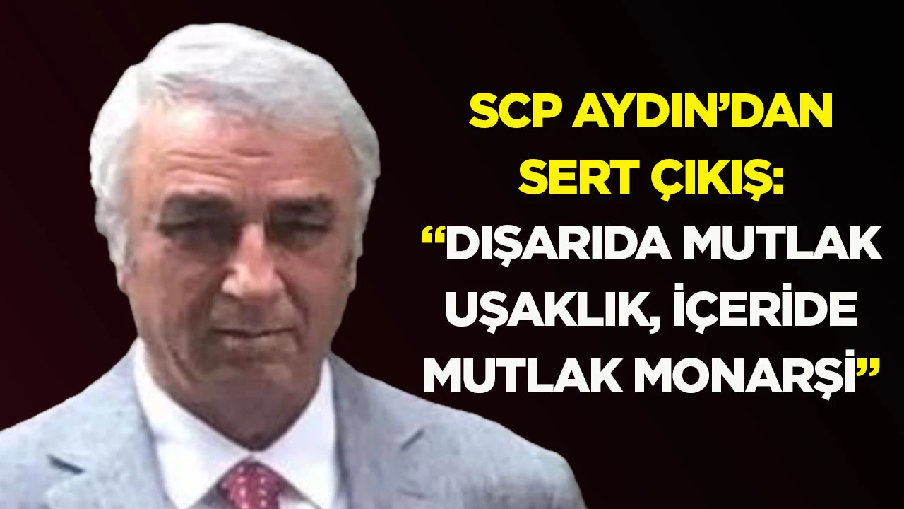 SCP Aydın’dan sert çıkış: “Dışarıda mutlak uşaklık, içeride mutlak monarşi”
