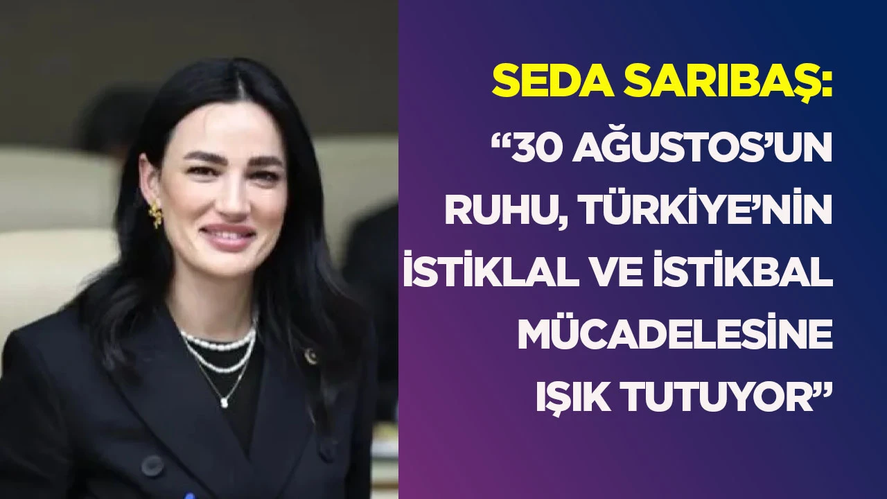 Seda Sarıbaş: &ldquo;30 Ağustos&rsquo;un ruhu, T&uuml;rkiye&rsquo;nin istiklal ve istikbal m&uuml;cadelesine ışık tutuyor&rdquo;