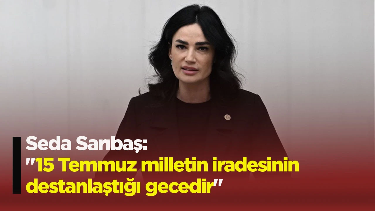 Seda Sarıbaş: "15 Temmuz milletin iradesinin destanlaştığı gecedir"