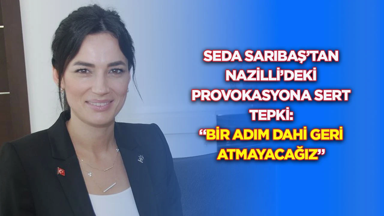 Seda Sarıbaş&rsquo;tan Nazilli&rsquo;deki provokasyona sert tepki: &ldquo;Bir adım dahi geri atmayacağız&rdquo;
