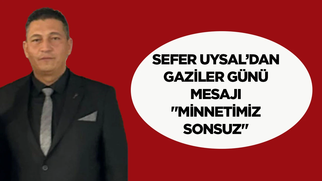 Sefer Uysal’dan Gaziler Günü mesajı: “Minnetimiz sonsuz”