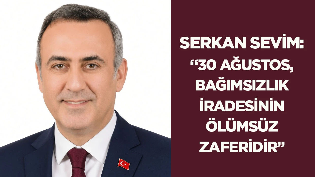 Serkan Sevim: &ldquo;30 Ağustos, bağımsızlık iradesinin &ouml;l&uuml;ms&uuml;z zaferidir&rdquo;