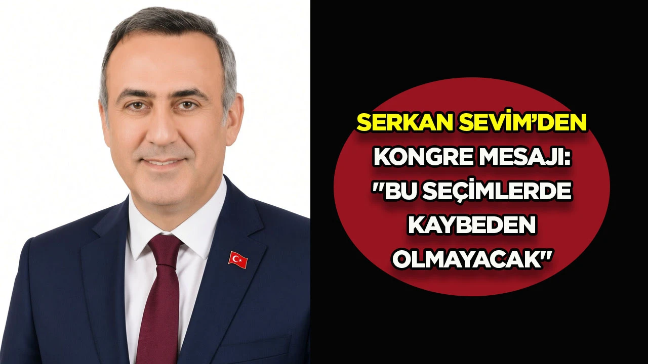 Serkan Sevim&rsquo;den kongre mesajı: &ldquo;Bu se&ccedil;imlerde kaybeden olmayacak&rdquo;