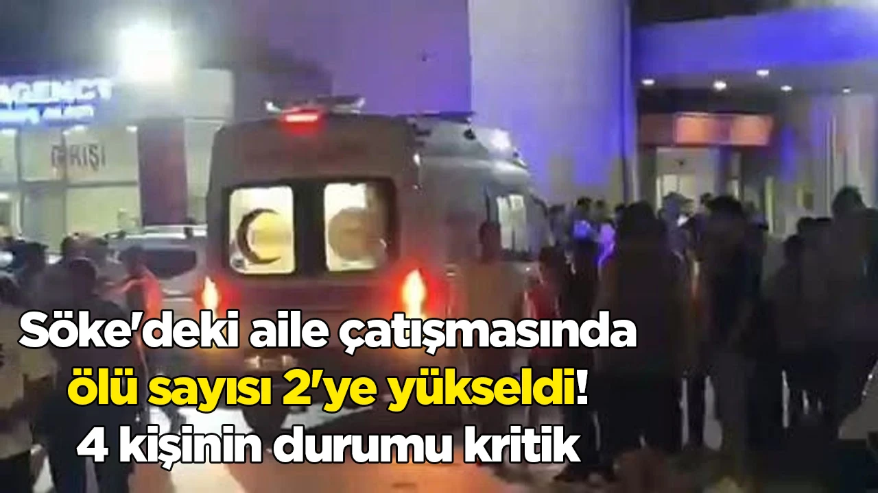 Söke'deki aile çatışmasında ölü sayısı 2'ye yükseldi! 4 kişinin durumu kritik