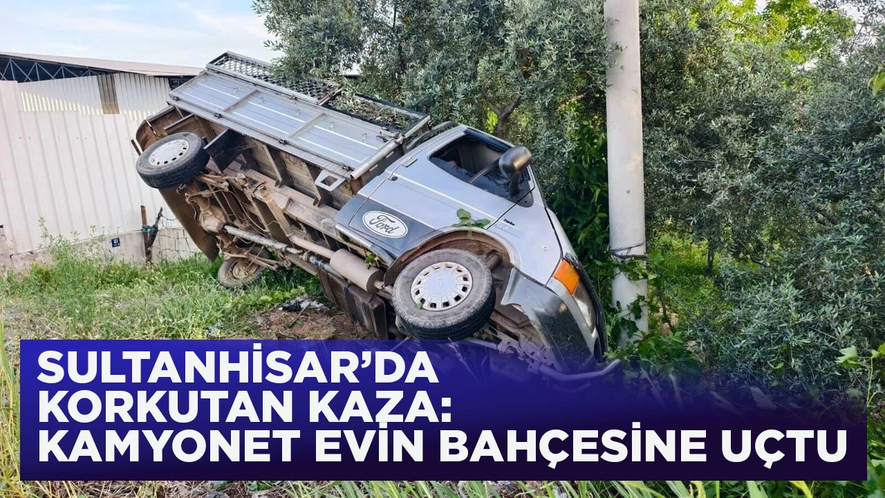 SULTANHİSAR&rsquo;DA KORKUTAN KAZA: KAMYONET EVİN BAH&Ccedil;ESİNE U&Ccedil;TU