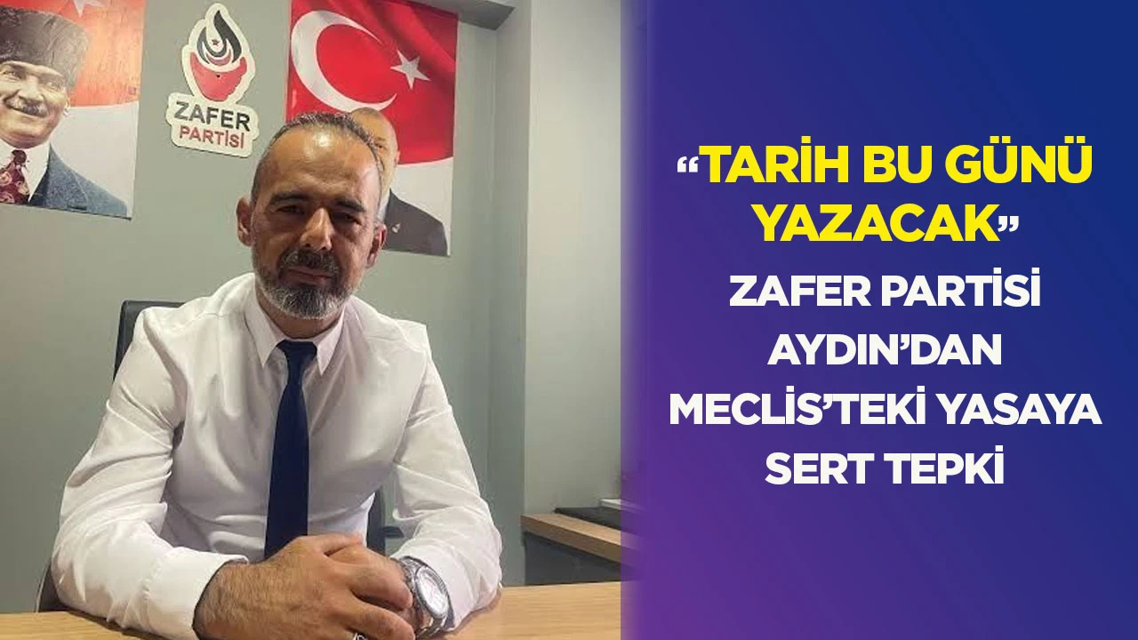 “Tarih bu günü yazacak” Zafer Partisi Aydın’dan Meclis’teki yasaya sert tepki