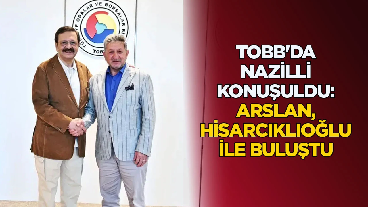 TOBB'da Nazilli konuşuldu Arslan, Hisarcıklıoğlu ile buluştu