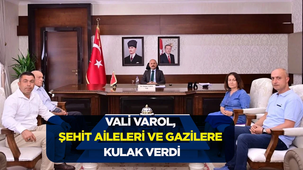VALİ VAROL, ŞEHİT AİLELERİ VE GAZİLERE KULAK VERDİ
