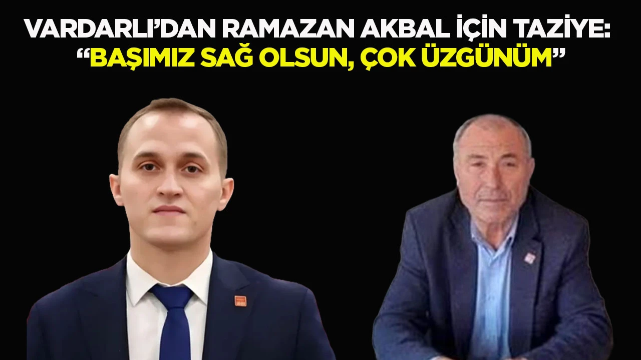 Vardarlı’dan Ramazan Akbal için taziye: “Başımız sağ olsun, çok üzgünüm”