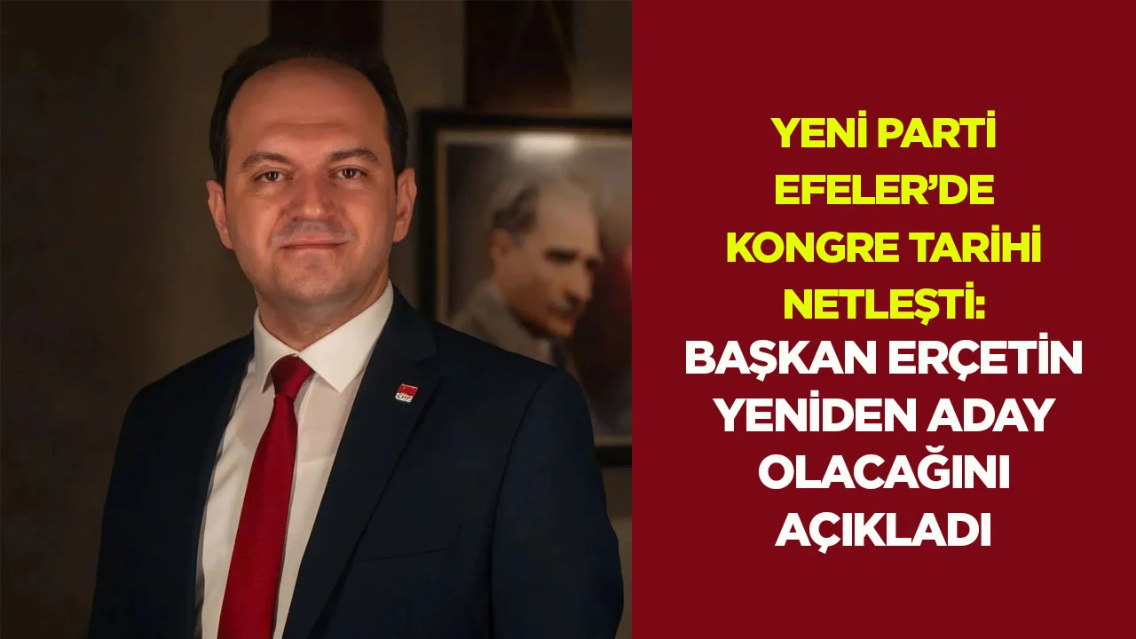 YENİ Parti Efeler’de kongre tarihi netleşti: Başkan Erçetin yeniden aday olacağını açıkladı