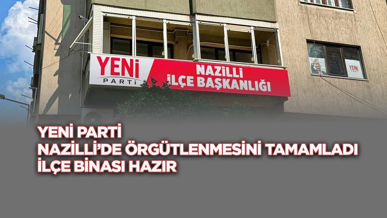 Yeni Parti Nazilli’de örgütlenmesini tamamladı: İlçe binası hazır