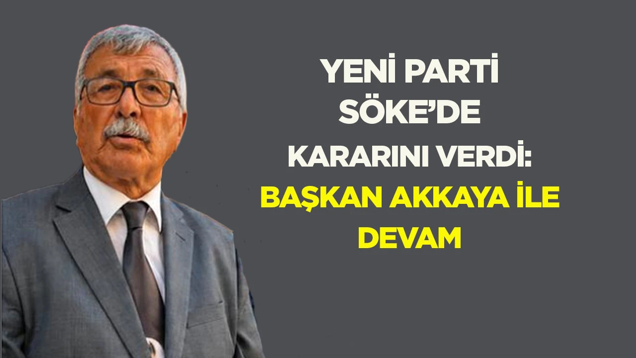 Yeni Parti S&ouml;ke&rsquo;de kararını verdi: Başkan Akkaya ile devam