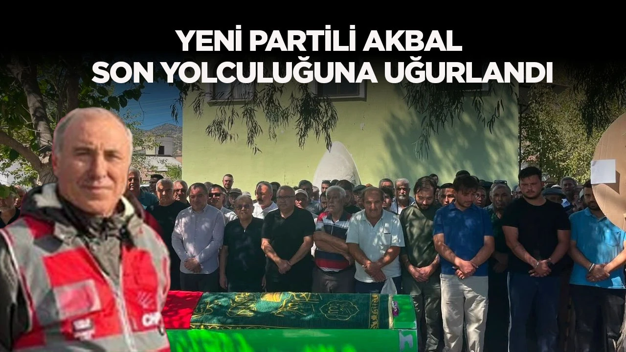 Yeni Partili Akbal son yolculuğuna uğurlandı