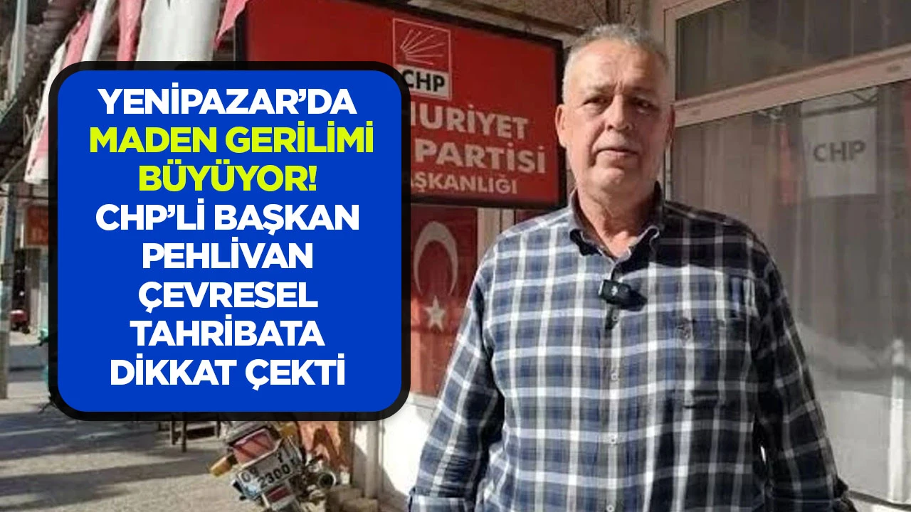 YENİPAZAR’DA MADEN GERİLİMİ BÜYÜYOR! CHP’Lİ BAŞKAN PEHLİVAN ÇEVRESEL TAHRİBATA DİKKAT ÇEKTİ